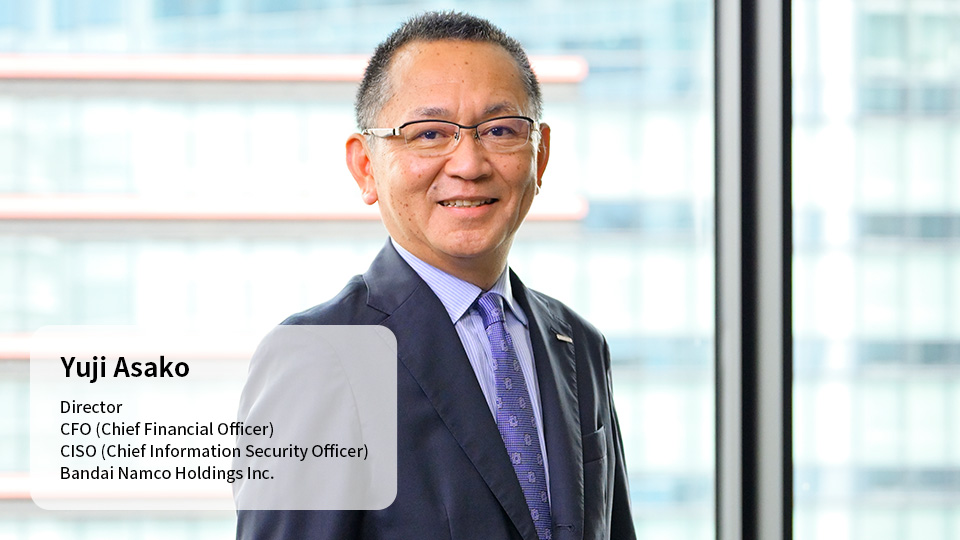 Yuji Asako Director CFO (Chief Financial Officer) CISO (Chief Information Security Officer) Bandai Namco Holdings Inc.