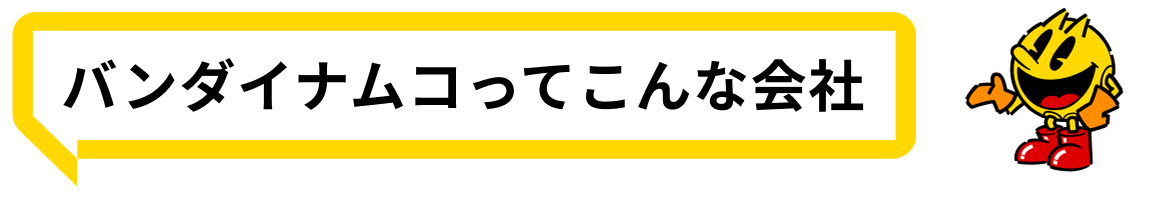 バンダイナムコってこんな会社