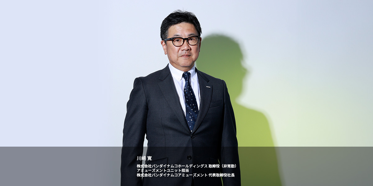 川﨑 寛 株式会社バンダイナムコホールディングス 取締役(非常勤)アミューズメントユニット担当 株式会社バンダイナムコアミューズメント 代表取締役社長