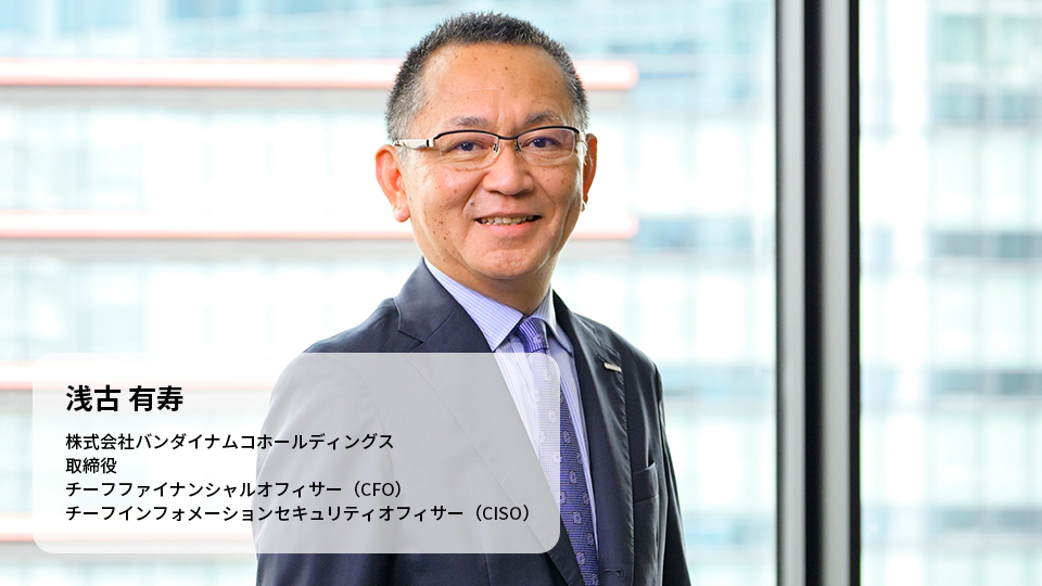 浅古 有寿 株式会社バンダイナムコホールディングス 取締役 チーフファイナンシャルオフィサー(CFO) チーフインフォメーションセキュリティオフィサー(CISO)