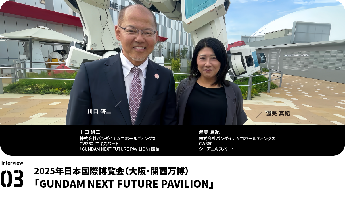 左:川口 研二 Kenji Kawaguchi 株式会社バンダイナムコホールディングス CW360 エキスパート
「GUNDAM NEXT FUTURE PAVILION」館長 右:渥美 真紀 Maki Atsumi 株式会社バンダイナムコホールディングス CW360 シニアエキスパート