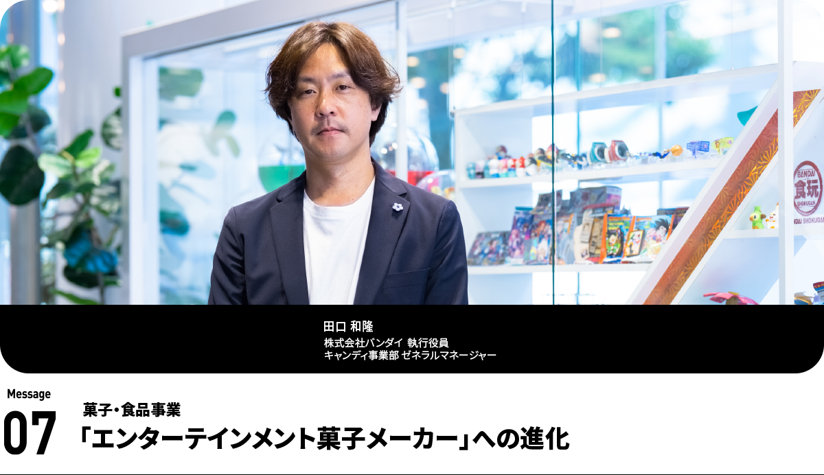 田口 和隆 Kazutaka Taguchi 株式会社バンダイ 執行役員 キャンディ事業部 ゼネラルマネージャー
