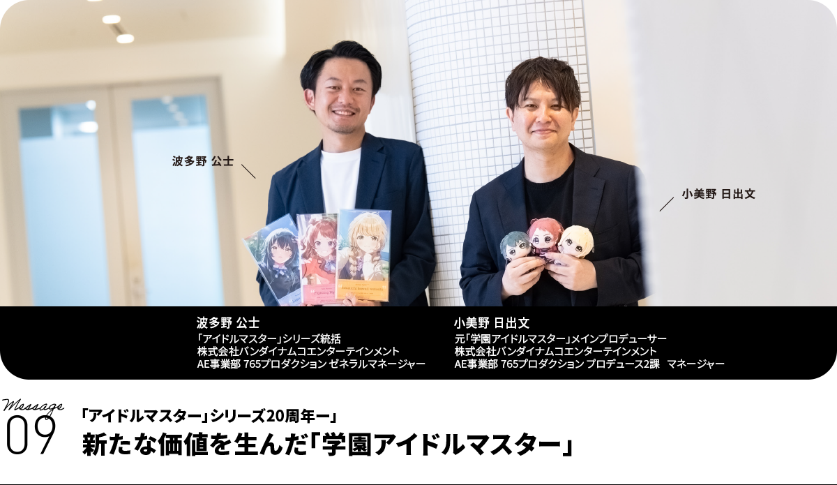 左:波多野 公士 Koji Hatano 「アイドルマスター」シリーズ統括 株式会社バンダイナムコエンターテインメント AE事業部 765プロダクション ゼネラルマネージャー 右:小美野 日出文 Hidefumi Komino 元「学園アイドルマスター」メインプロデューサー 株式会社バンダイナムコエンターテインメント AE事業部 765プロダクション プロデュース2課 マネージャー
