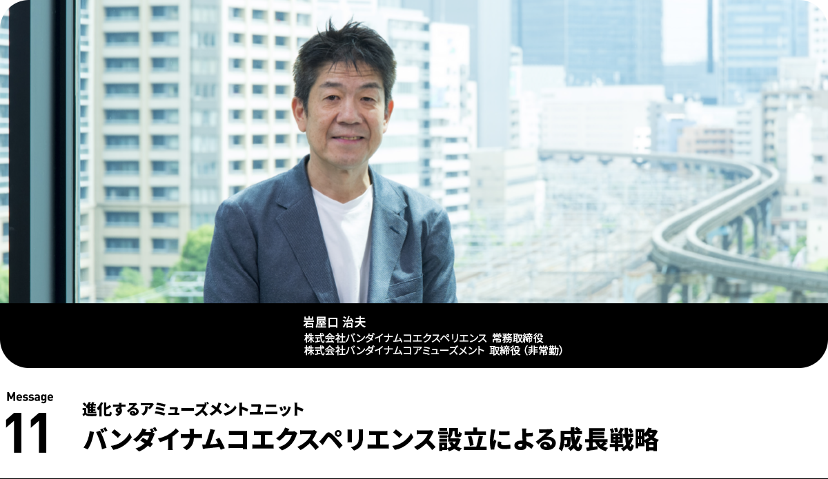 岩屋口 治夫 Haruo Iwayaguchi 株式会社バンダイナムコエクスペリエンス 常務取締役 株式会社バンダイナムコアミューズメント 取締役 (非常勤)