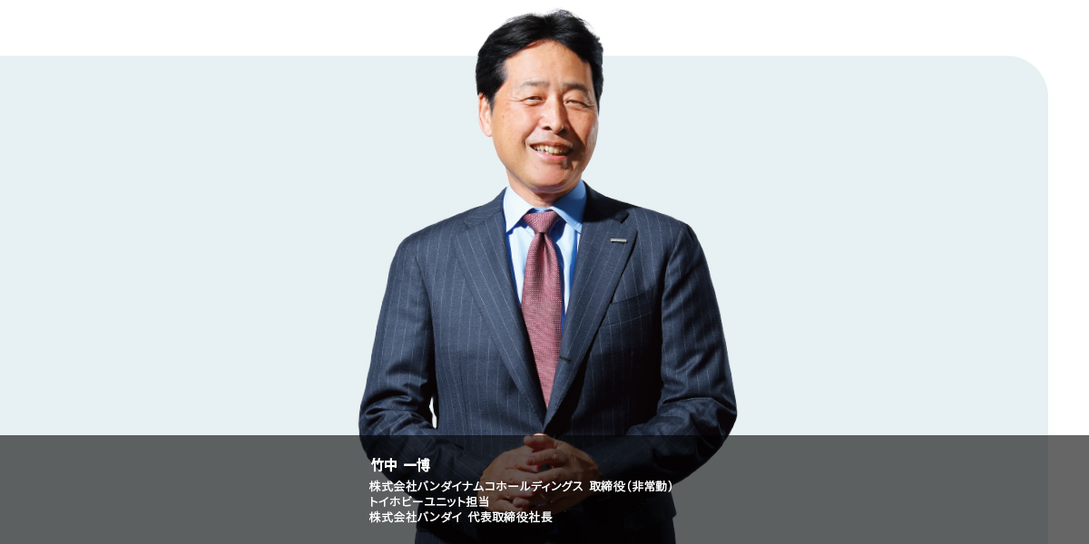 竹中 一博 株式会社バンダイナムコホールディングス 取締役(非常勤) トイホビーユニット担当株式会社バンダイ 代表取締役社長