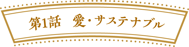 第１話　愛・サステナブル