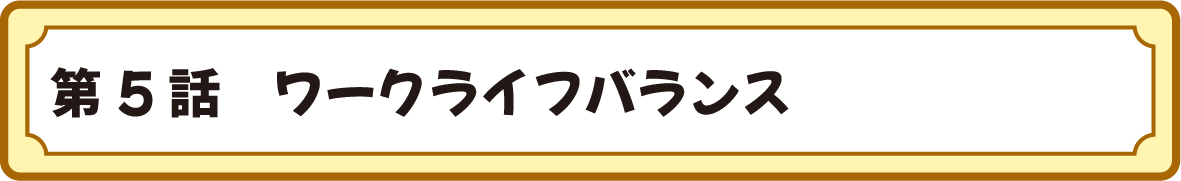 第５話　ワークライフバランス