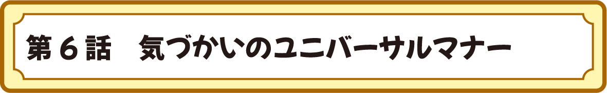 第６話　気づかいのユニバーサルマナー