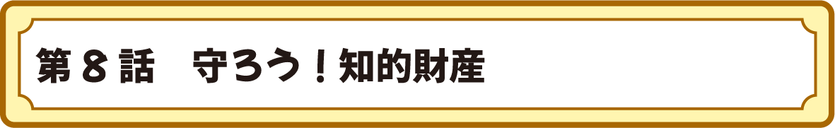 第８話　守ろう！知的財産