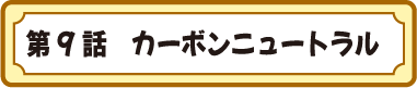 第９話　カーボンニュートラル